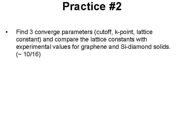 Practice #2 • Find 3 converge parameters (cutoff, k-point, lattice constant) and compare the