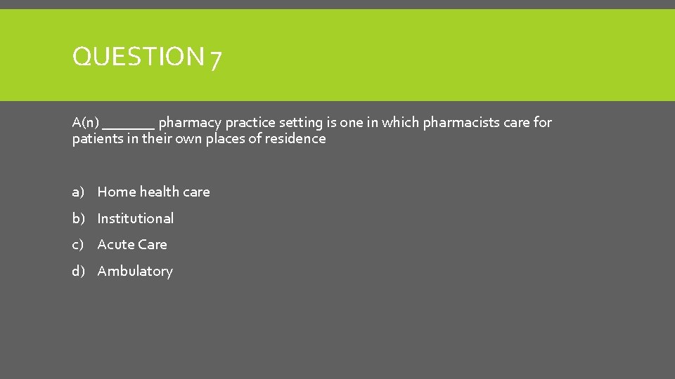 QUESTION 7 A(n) _______ pharmacy practice setting is one in which pharmacists care for