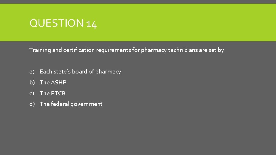 QUESTION 14 Training and certification requirements for pharmacy technicians are set by a) Each