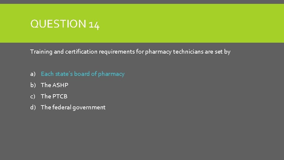 QUESTION 14 Training and certification requirements for pharmacy technicians are set by a) Each