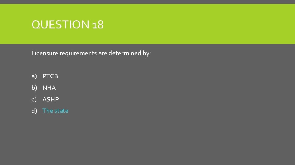 QUESTION 18 Licensure requirements are determined by: a) PTCB b) NHA c) ASHP d)