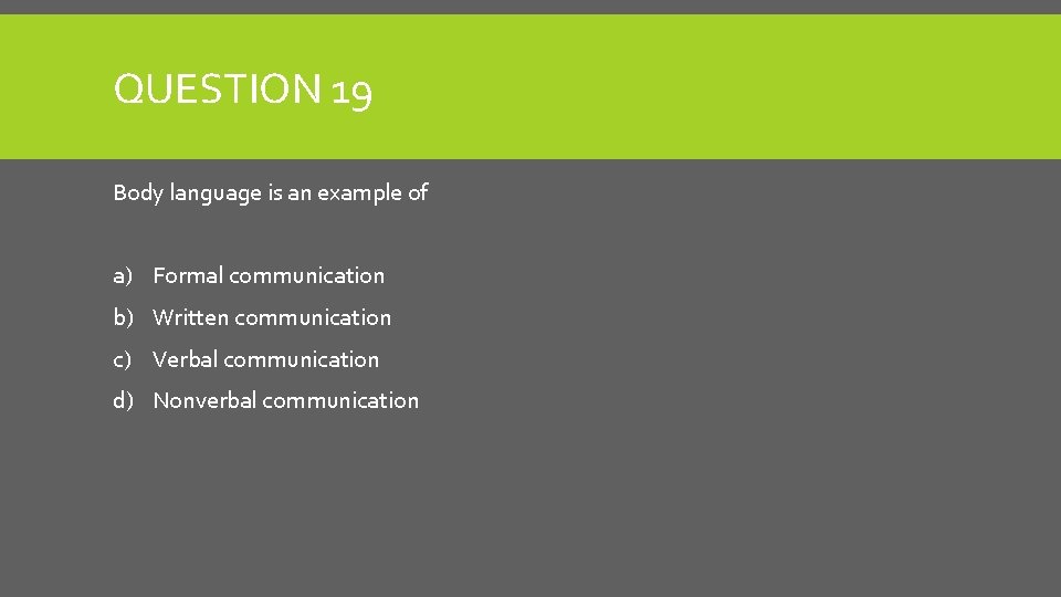 QUESTION 19 Body language is an example of a) Formal communication b) Written communication