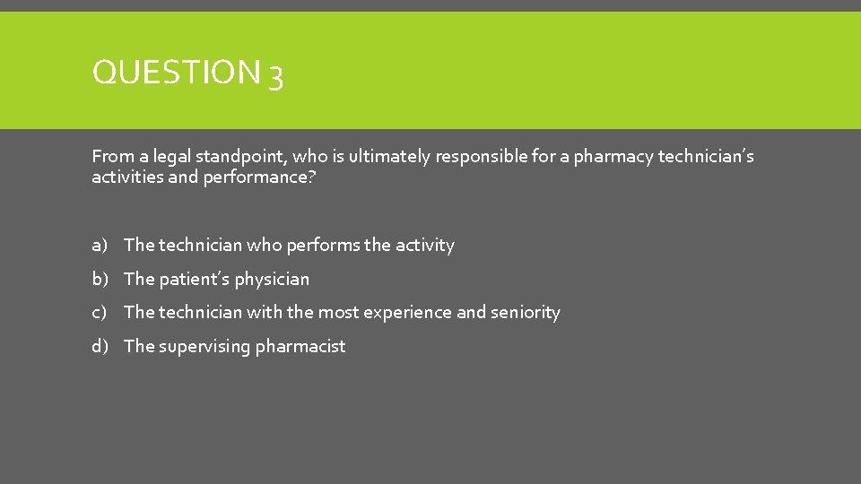 QUESTION 3 From a legal standpoint, who is ultimately responsible for a pharmacy technician’s