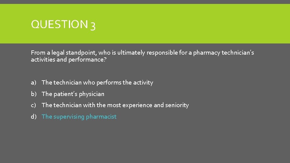 QUESTION 3 From a legal standpoint, who is ultimately responsible for a pharmacy technician’s