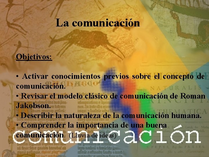 La comunicación Objetivos: • Activar conocimientos previos sobre el concepto de comunicación. • Revisar
