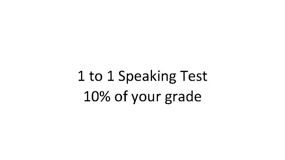 1 to 1 Speaking Test 10% of your grade 