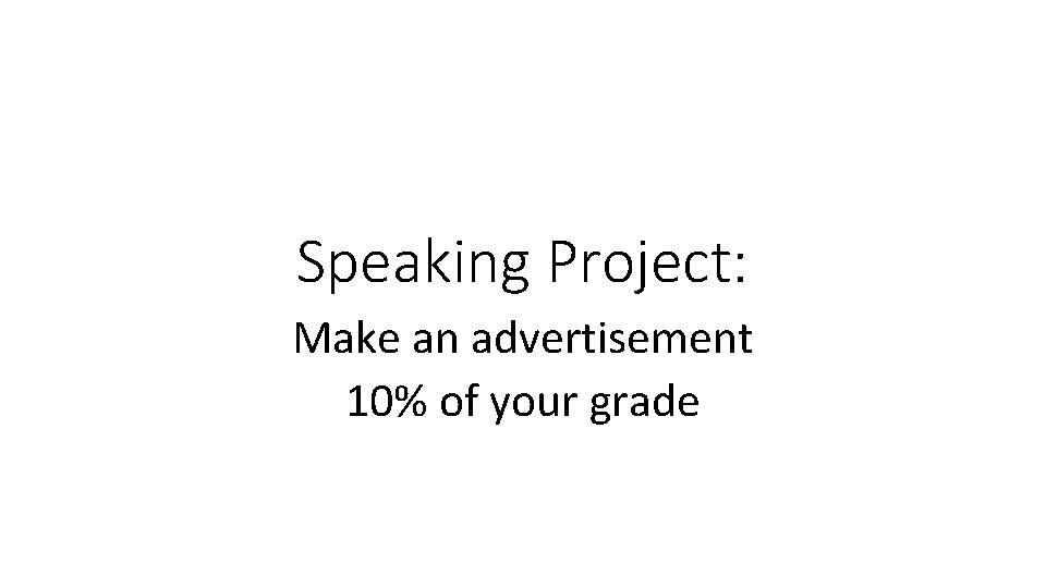 Speaking Project: Make an advertisement 10% of your grade 