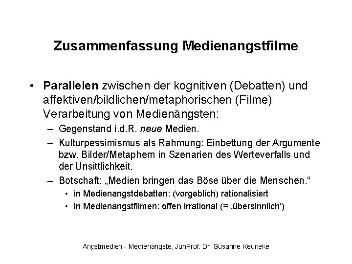 Zusammenfassung Medienangstfilme • Parallelen zwischen der kognitiven (Debatten) und affektiven/bildlichen/metaphorischen (Filme) Verarbeitung von Medienängsten: