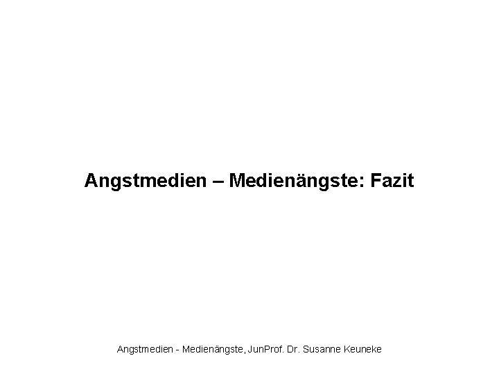 Angstmedien – Medienängste: Fazit Angstmedien - Medienängste, Jun. Prof. Dr. Susanne Keuneke 