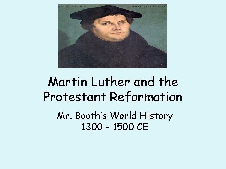 Martin Luther and the Protestant Reformation Mr. Booth’s World History 1300 – 1500 CE