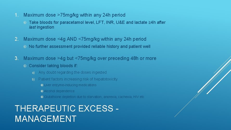 1. Maximum dose >75 mg/kg within any 24 h period Take bloods for paracetamol