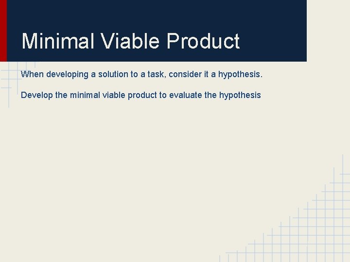 Minimal Viable Product When developing a solution to a task, consider it a hypothesis.