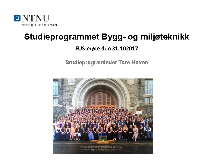 Studieprogrammet Bygg- og miljøteknikk FUS-møte den 31. 102017 Studieprogramleder Tore Hoven Kunnskap for en