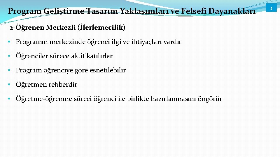 Program Geliştirme Tasarım Yaklaşımları ve Felsefi Dayanakları 2 -Öğrenen Merkezli (İlerlemecilik) • Programın merkezinde