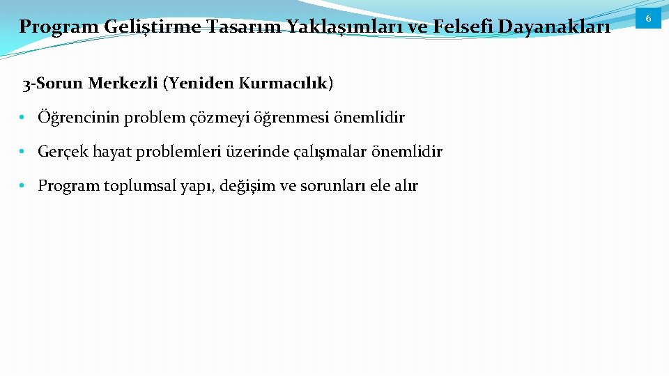 Program Geliştirme Tasarım Yaklaşımları ve Felsefi Dayanakları 3 -Sorun Merkezli (Yeniden Kurmacılık) • Öğrencinin