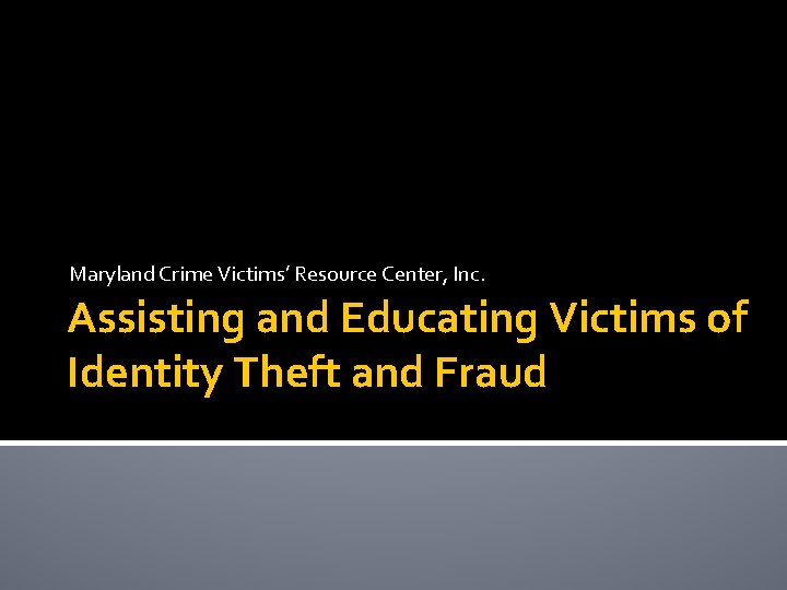Maryland Crime Victims’ Resource Center, Inc. Assisting and Educating Victims of Identity Theft and