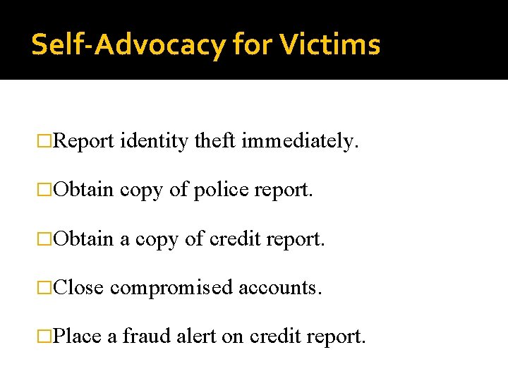 Self-Advocacy for Victims �Report identity theft immediately. �Obtain copy of police report. �Obtain a