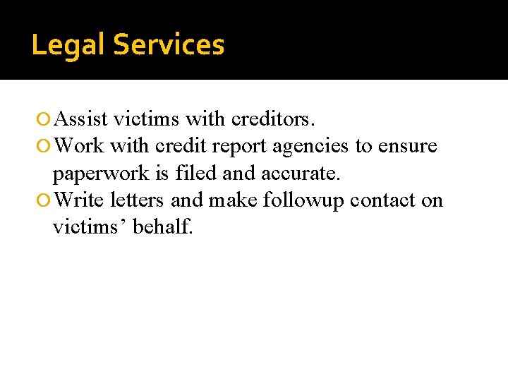 Legal Services Assist victims with creditors. Work with credit report agencies to ensure paperwork