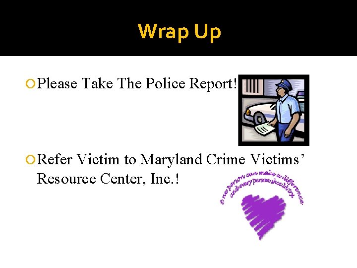 Wrap Up Please Refer Take The Police Report! Victim to Maryland Crime Victims’ Resource