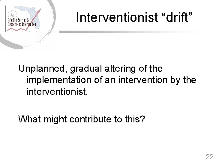 Interventionist “drift” Unplanned, gradual altering of the implementation of an intervention by the interventionist.