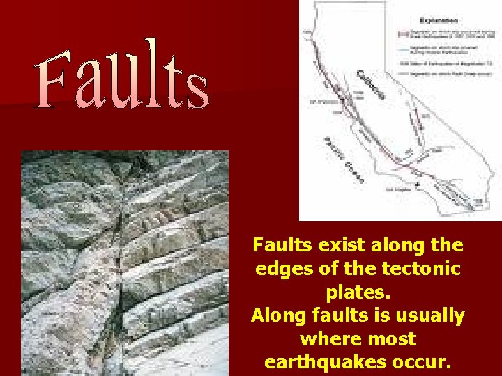 Faults exist along the edges of the tectonic plates. Along faults is usually where