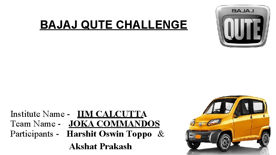 BAJAJ QUTE CHALLENGE Institute Name - IIM CALCUTTA Team Name - JOKA COMMANDOS Participants