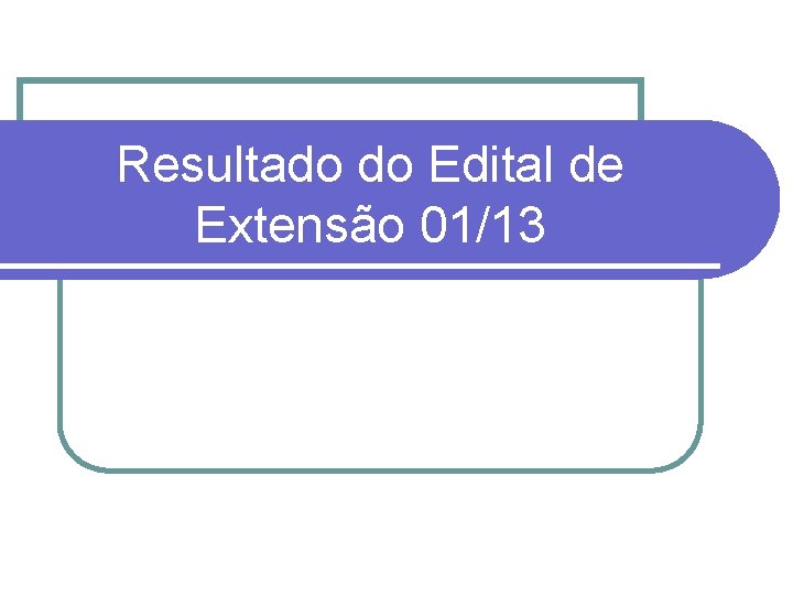 Resultado do Edital de Extensão 01/13 