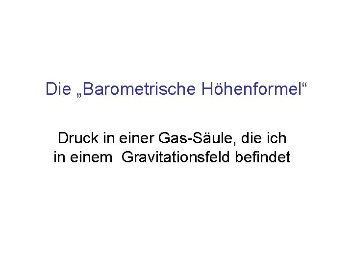 Die „Barometrische Höhenformel“ Druck in einer Gas-Säule, die ich in einem Gravitationsfeld befindet 