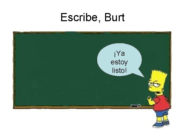 Escribe, Burt ¡Ya estoy listo! 