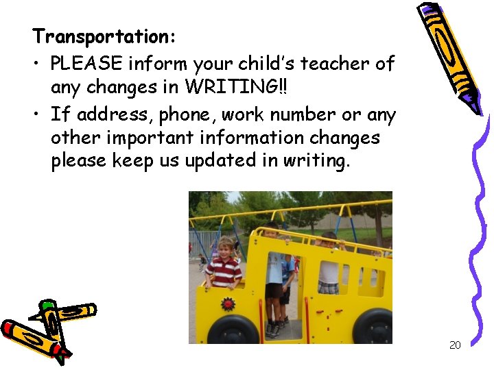 Transportation: • PLEASE inform your child’s teacher of any changes in WRITING!! • If