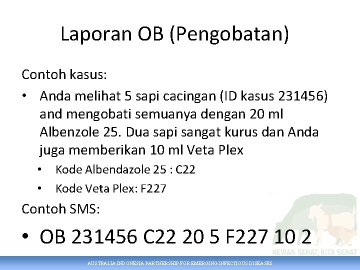 Laporan OB (Pengobatan) Contoh kasus: • Anda melihat 5 sapi cacingan (ID kasus 231456)