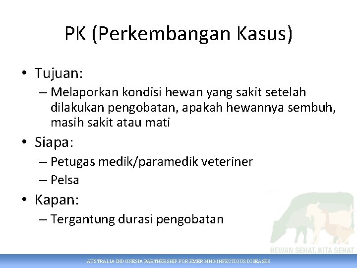 PK (Perkembangan Kasus) • Tujuan: – Melaporkan kondisi hewan yang sakit setelah dilakukan pengobatan,