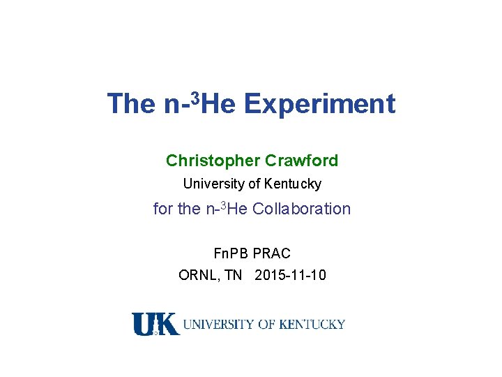 The n-3 He Experiment Christopher Crawford University of Kentucky for the n-3 He Collaboration