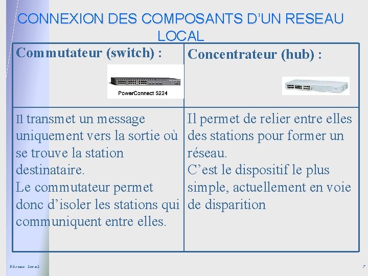 CONNEXION DES COMPOSANTS D’UN RESEAU LOCAL Commutateur (switch) : Concentrateur (hub) : Il transmet