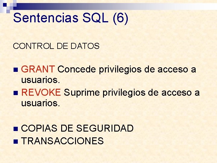 Sentencias SQL (6) CONTROL DE DATOS GRANT Concede privilegios de acceso a usuarios. n