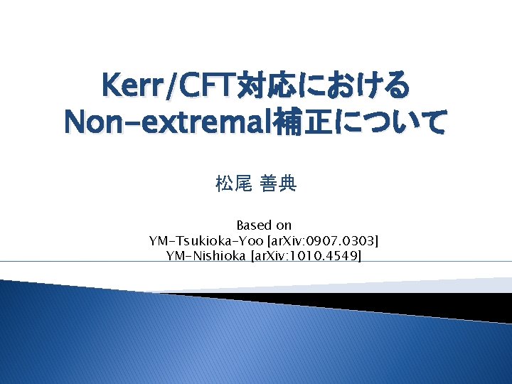 Kerr/CFT対応における Non-extremal補正について 松尾 善典 Based on YM-Tsukioka-Yoo [ar. Xiv: 0907. 0303] YM-Nishioka [ar. Xiv: