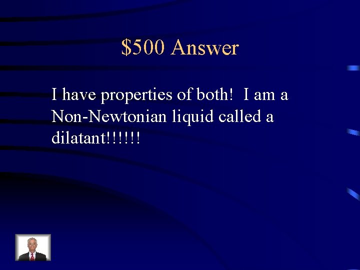 $500 Answer I have properties of both! I am a Non-Newtonian liquid called a