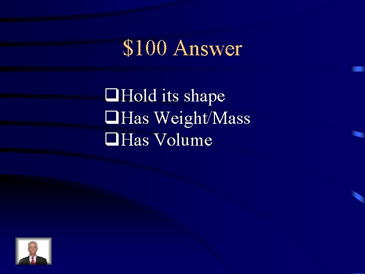 $100 Answer q. Hold its shape q. Has Weight/Mass q. Has Volume 