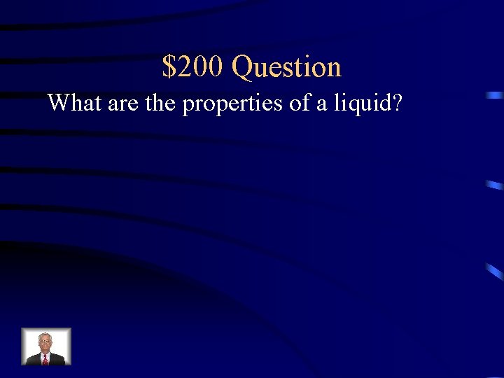 $200 Question What are the properties of a liquid? 
