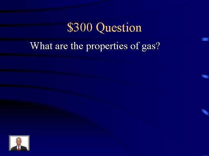 $300 Question What are the properties of gas? 