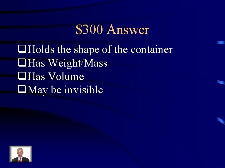 $300 Answer q. Holds the shape of the container q. Has Weight/Mass q. Has