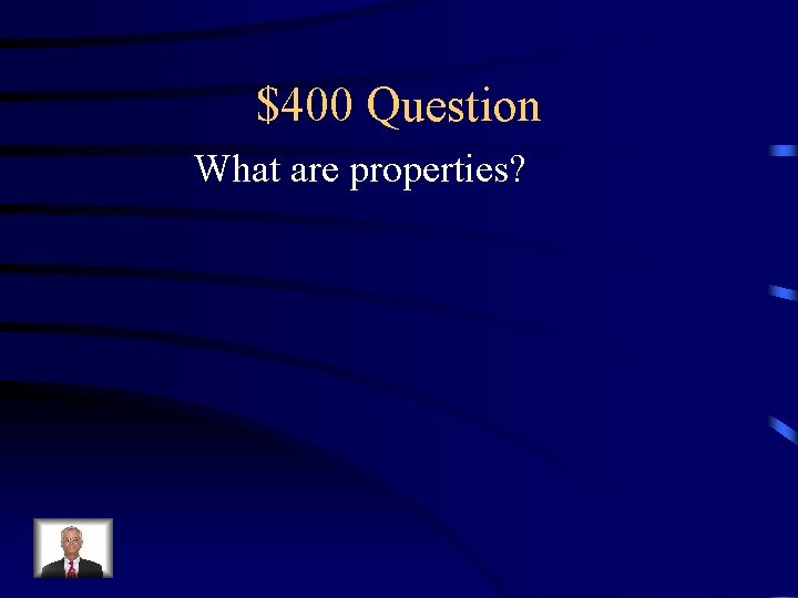 $400 Question What are properties? 