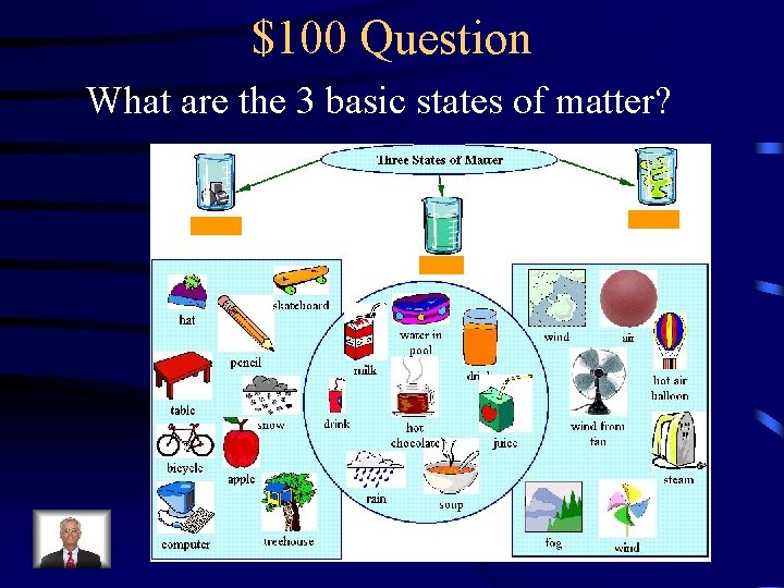 $100 Question What are the 3 basic states of matter? 