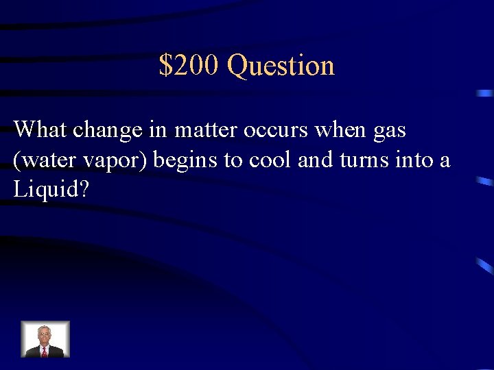 $200 Question What change in matter occurs when gas (water vapor) begins to cool