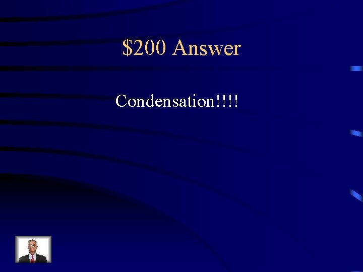 $200 Answer Condensation!!!! 