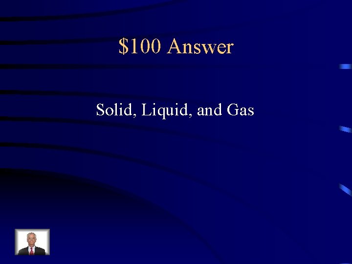 $100 Answer Solid, Liquid, and Gas 