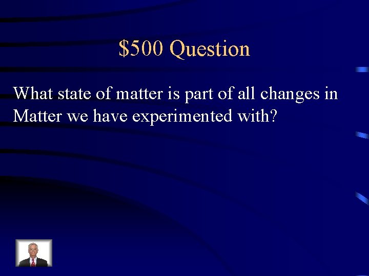 $500 Question What state of matter is part of all changes in Matter we