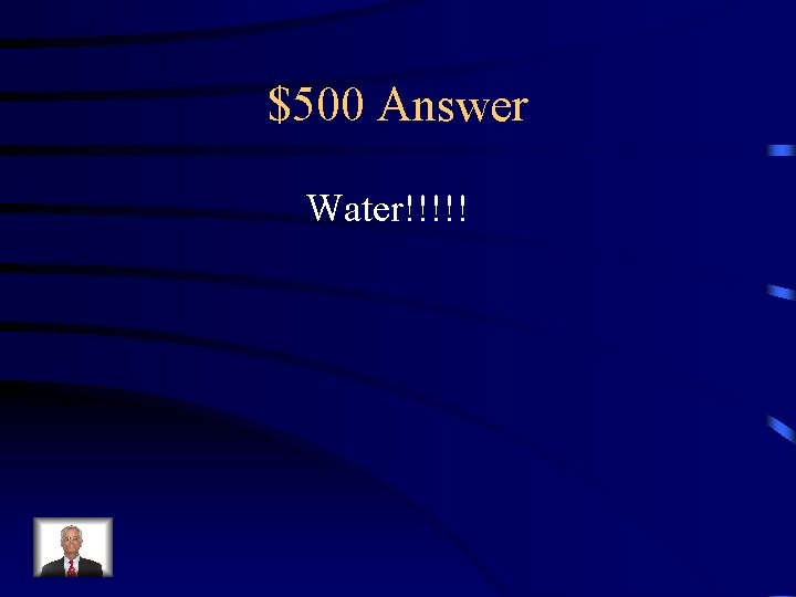 $500 Answer Water!!!!! 
