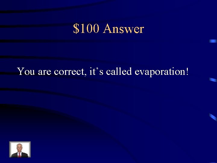 $100 Answer You are correct, it’s called evaporation! 