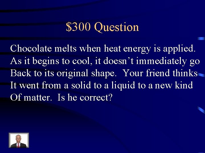$300 Question Chocolate melts when heat energy is applied. As it begins to cool,